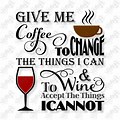 give me coffee to change the things I can and wine to accept the things I cannot
